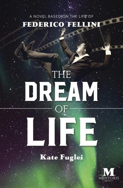 The Dream of Life: A Novel Based on the Life of Federico Fellini