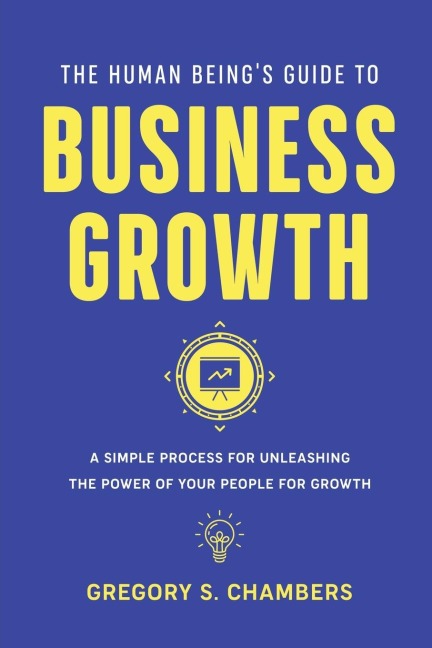 The Human Beings Guide to Business Growth: A Simple Process For Unleashing The Power of Your People for Growth