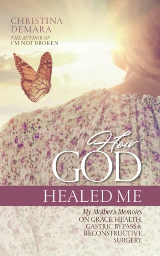 How God Healed Me My Mother's Memoirs on Grace, Health, Gastric Bypass and Reconstructive Surgery