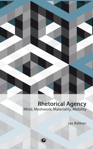 Rhetorical Agency Mind, Meshwork, Materiality, Mobility