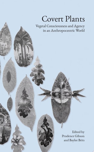 Covert Plants Vegetal Consciousness and Agency in an Anthropocentric World