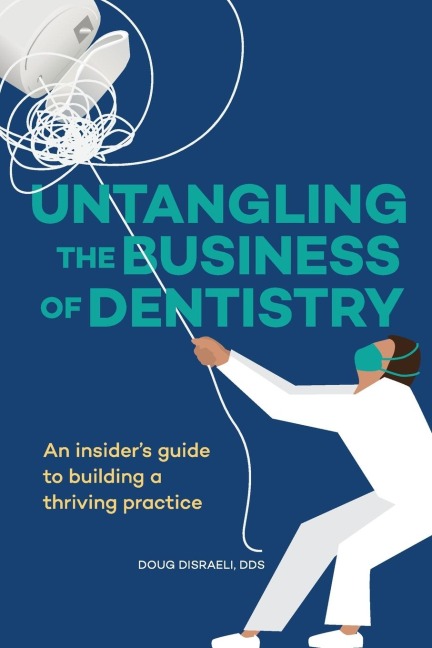 Untangling the Business of Dentistry: An insiders guide to building a thriving practice