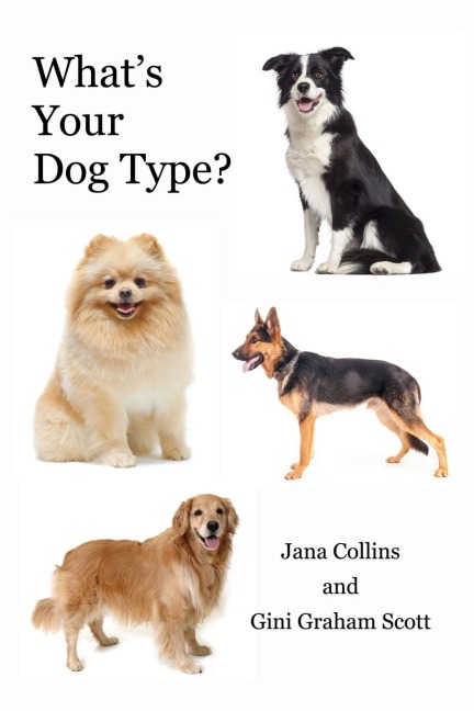 Whats Your Dog Type?: A New System for Understanding Yourself  and Others, Improving Your Relationships,  and Getting What You Want in Life