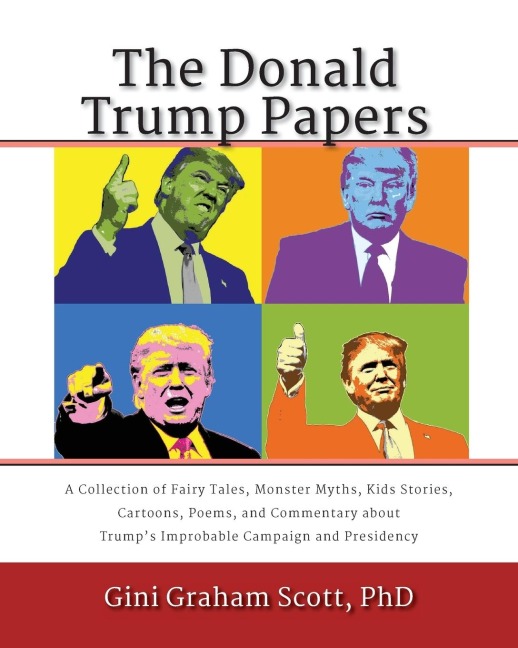 The Donald Trump Papers: A Collection of Fairy Tales, Monster Myths, Kids Stories, Cartoons, Poems, and Commentary about Trumps Improbable Campaign and Presidency