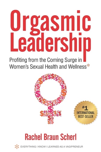 Orgasmic Leadership Profiting from the Coming Surge in Women's Sexual Health and Wellness