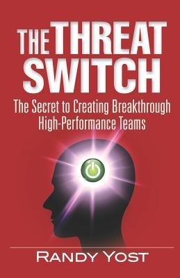The Threat Switch: The Secret to Creating Breakthrough High-Performance Teams