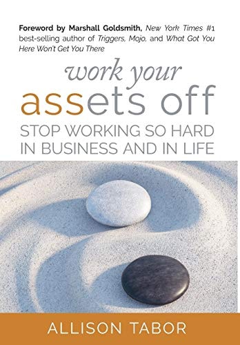 Work Your Assets Off Stop Working So Hard in Business and Life