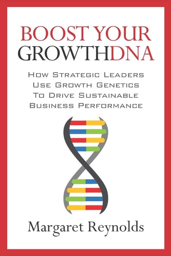 Boost Your GrowthDNA How Strategic Leaders Use Growth Genetics to Drive Sustainable Business Performance