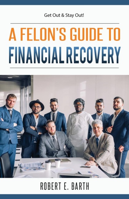 A Felons Guide to Financial Recovery: Get Out and Stay Out!