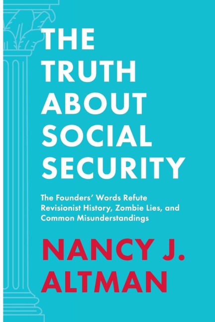 The Truth About Social Security: The Founders Words Refute Revisionist History, Zombie Lies, and Common Misunderstandings