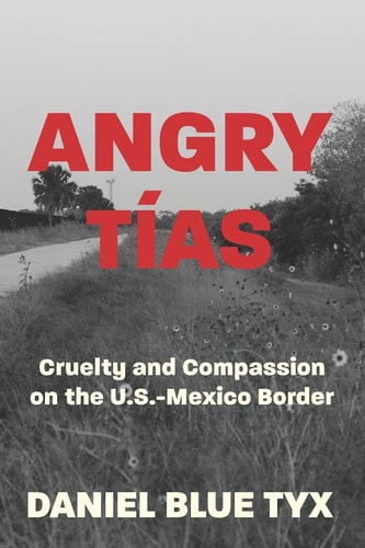 Angry Tías Cruelty and Compassion on the U. S. -Mexico Border