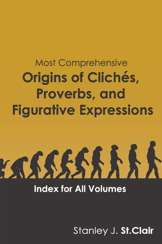 Most Comprehensive Origins of Cliches, Proverbs and Figurative Expressions Index for All Volumes