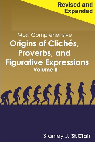 Most Comprehensive Origins of Cliches, Proverbs and Figurative Expressions Volume II Revised and Expanded