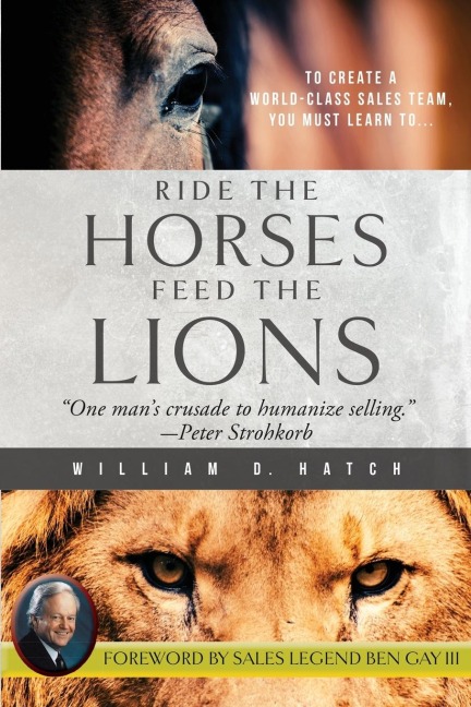 Ride the Horses, Feed the Lions: One Mans Crusade to Humanize Selling
