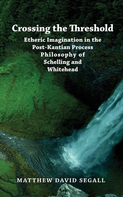Crossing the Threshold: Etheric Imagination in the  Post-Kantian Process Philosophy  of Schelling and Whitehead