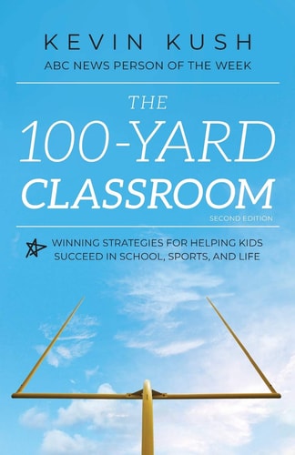 The 100-Yard Classroom Winning Strategies for Helping Kids Succeed in School, Sports, and Life (Second Edition)