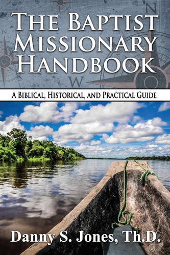 The Baptist Missionary Handbook A Biblical, Historical, and Practical Guide
