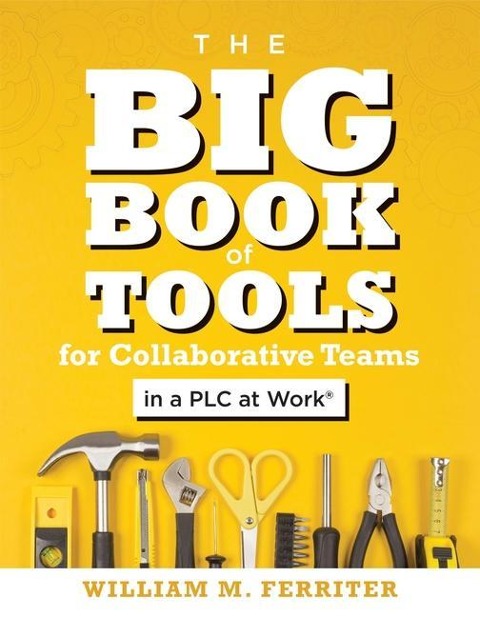 Big Book of Tools for Collaborative Teams in a PLC at Work(r): (An Explicitly Structured Guide for Team Learning and Implementing Collaborative PLC Strategies)