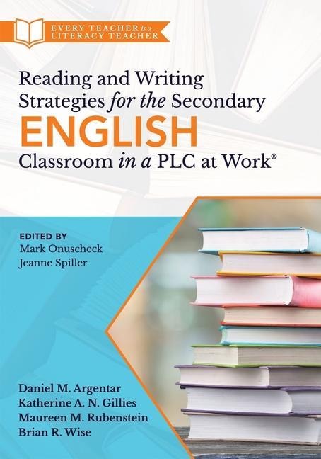 Reading and Writing Strategies for the Secondary English Classroom in a PLC at Work(r): (A Guide to Closing Literacy Achievement Gaps and Improving Student Ela Standards Skill Development)
