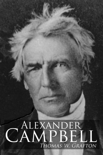 Alexander Campbell Leader of the Great Reformation of the Nineteenth Century
