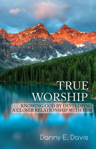 True Worship Knowing God by Developing a Closer Relationship With Him