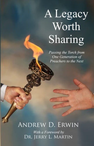 A Legacy Worth Sharing Passing the Torch from One Generation of Preachers to the Next
