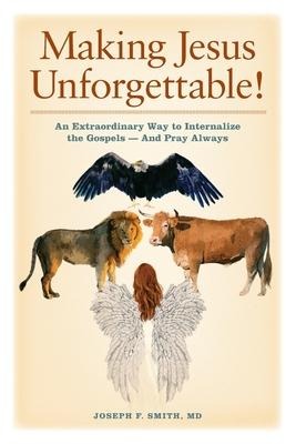 Making Jesus Unforgettable!: An Extraordinary Way to Internalize the Gospels-And Pray Always