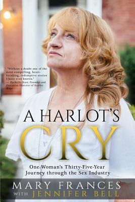 A Harlot's Cry One Woman's Thirty-Five-Year Journey Through the Sex Industry
