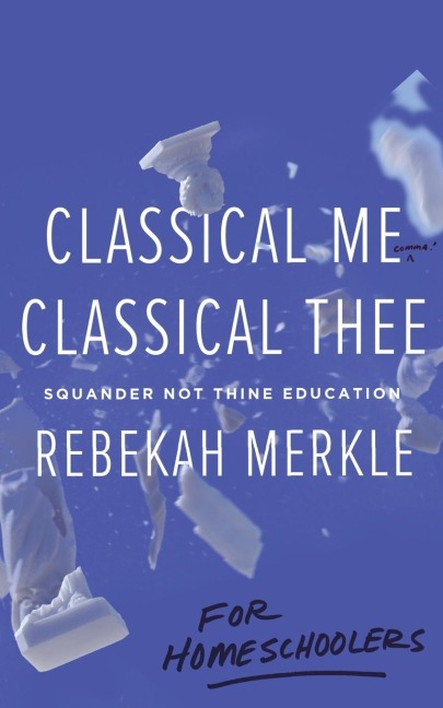Classical Me, Classical Thee ... for Homeschoolers: Squander Not Thine Education