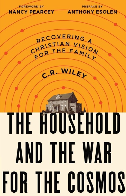 The Household and the War for the Cosmos: Recovering a Christian Vision for the Family C .