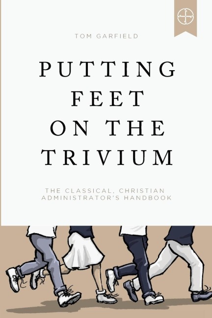 Putting Feet on the Trivium: The Classical Christian Administrators Handbook