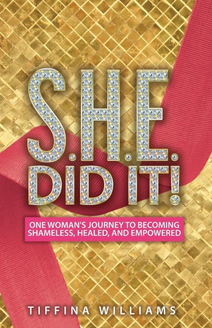 S.H.E. Did It!: One Womans Journey to Becoming Shameless, Healed, and Empowered.