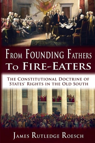 From Founding Fathers to Fire Eaters The Constitutional Doctrine of States' Rights in the Old South