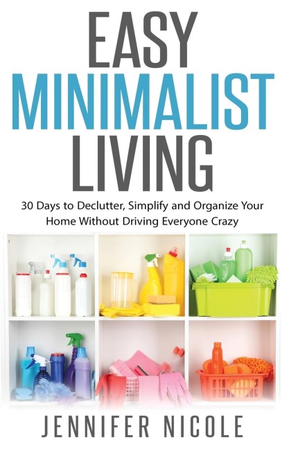 Easy Minimalist Living: 30 Days to Declutter, Simplify and Organize Your Home Without Driving Everyone Crazy
