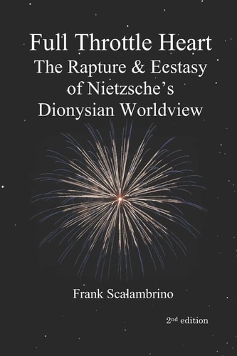 Full Throttle Heart The Rapture and Ecstasy of Nietzsche's Dionysian Worldview