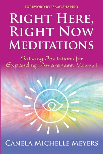 Right Here, Right Now Meditations Satsang Invitations for Expanding Awareness (REVISED and UPDATED EDITION)