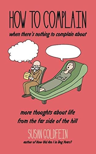 How to Complain When There's Nothing to Complain About More Thoughts About Life from the Far Side of the Hill