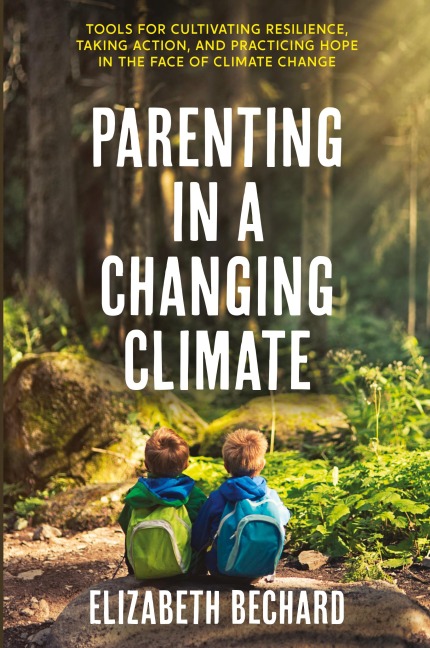 Parenting in a Changing Climate: Tools for cultivating resilience, taking action, and practicing hope in the face of climate change