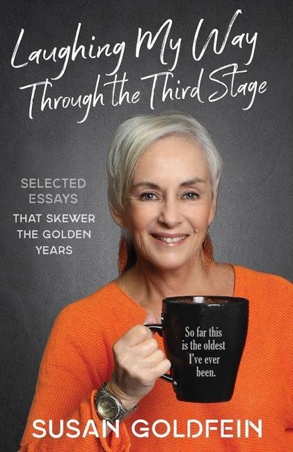 Laughing My Way Through the Third Stage: Selected Essays That Skewer the Golden Years