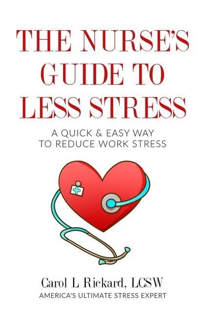 The Nurses Guide to Less Stress: A Quick & Easy Way to Reduce Work Stress