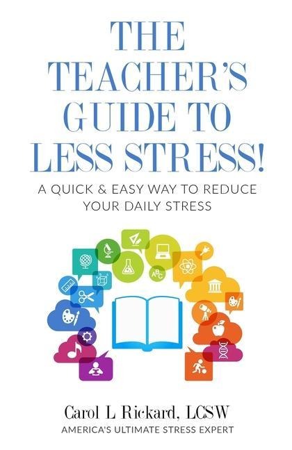 The Teachers Guide To Less Stress: A Quick & Easy Way To Reduce Your Daily Stress