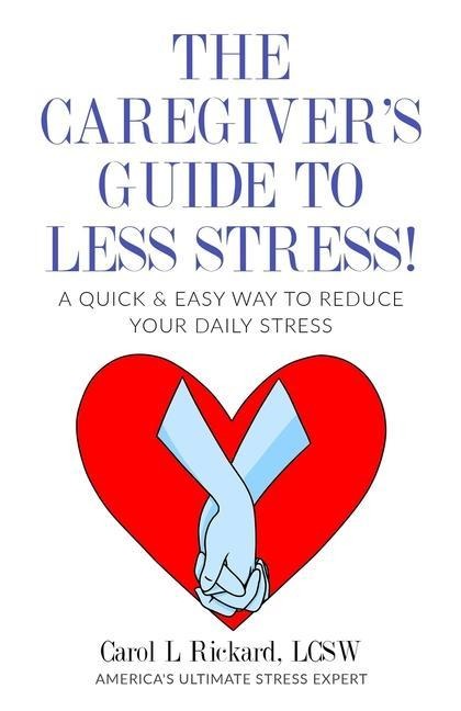 The Caregivers Guide To Less Stress: A Quick & Easy Way To Reduce Your Daily Stress