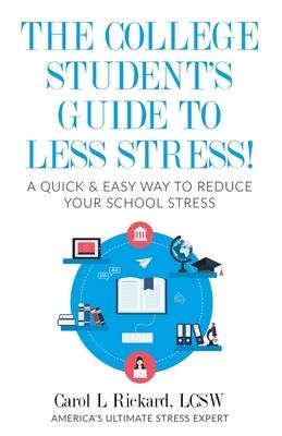 The College Students Guide To Less Stress: A Quick & Easy Way to Reduce Your School Stress
