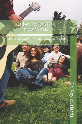 Called To PASTOR, Now What? Be The Pastor Your People Need
