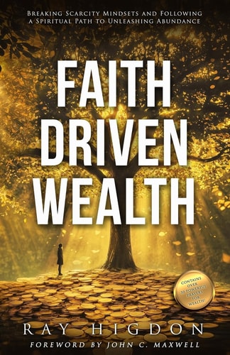 Faith Driven Wealth Breaking Scarcity Mindsets and Following a Spiritual Path to Unleashing Abundance