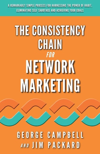 The Consistency Chain for Network Marketing A Remarkably Simple Process for Harnessing the Power of Habit, Eliminating Self Sabotage and Achieving Your Goals