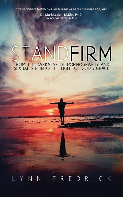 Stand Firm: From the Darkness of Pornography and Sexual Sin into the Light of Gods Grace
