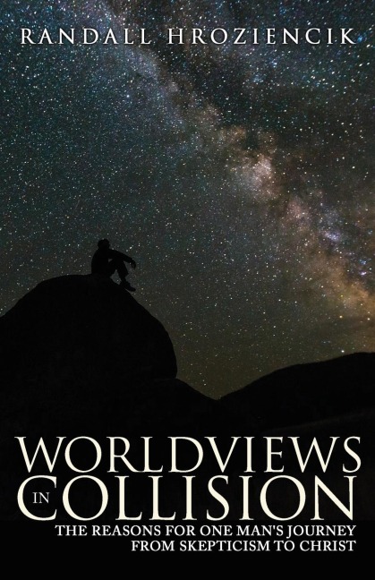 Worldviews in Collision: The Reasons for One Mans Journey From Skepticism to Christ