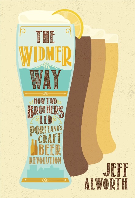 The Widmer Way: How Two Brothers Led Portlands Craft Beer Revolution