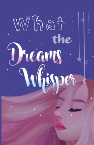 What the Dreams Whisper A Collection of Short Stories by Tween Writers